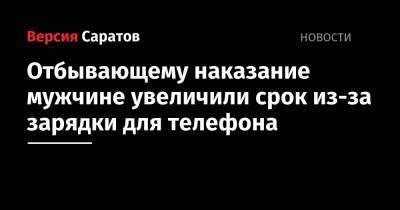Отбывающему наказание мужчине увеличили срок из-за зарядки для телефона - nversia.ru