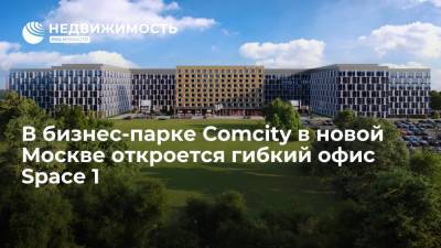 В бизнес-парке Comcity в новой Москве откроется гибкий офис Space 1 - realty.ria.ru - Москва - Россия - Строительство