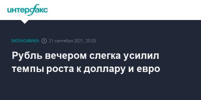 Рубль вечером слегка усилил темпы роста к доллару и евро - interfax.ru - Москва