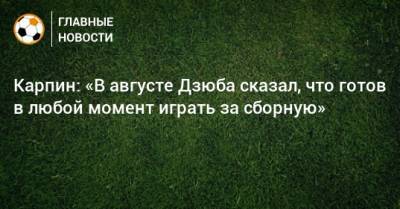 Артем Дзюбы - Валерий Карпин - Карпин: «В августе Дзюба сказал, что готов в любой момент играть за сборную» - bombardir.ru - Россия