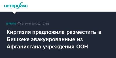 Садыр Жапаров - Киргизия предложила разместить в Бишкеке эвакуированные из Афганистана учреждения ООН - interfax.ru - Москва - Киргизия - Бишкек - Афганистан