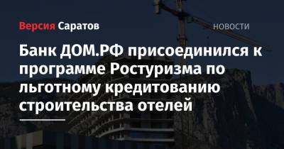 Банк ДОМ.РФ присоединился к программе Ростуризма по льготному кредитованию строительства отелей - nversia.ru