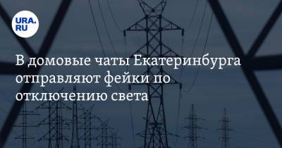 В домовые чаты Екатеринбурга отправляют фейки по отключению света. Заявление энергетиков - ura.news - Екатеринбург
