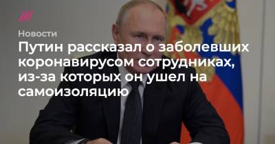 Владимир Путин - Путин рассказал о заболевших коронавирусом сотрудниках, из-за которых он ушел на самоизоляцию - tvrain.ru