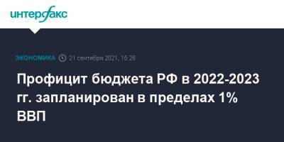 Антон Силуанов - Профицит бюджета РФ в 2022-2023 гг. запланирован в пределах 1% ВВП - interfax.ru - Москва - Россия