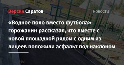 «Водное поло вместо футбола»: горожанин рассказал, что вместе с новой площадкой рядом с одним из лицеев положили асфальт под наклоном - nversia.ru - Саратов - район Октябрьский