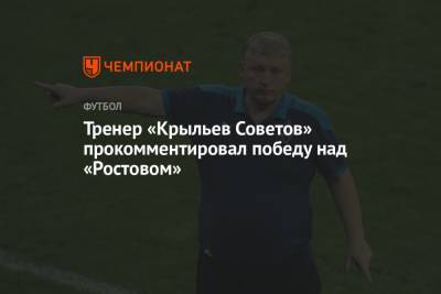 Игорь Осинькин - Тренер «Крыльев Советов» прокомментировал победу над «Ростовом» - championat.com