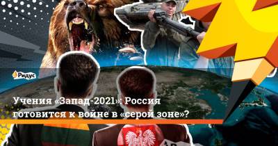 Александр Лукашенко - Учения «Запад-2021»: Россия готовится квойне в«серой зоне»? - ridus.ru - Россия - Белоруссия - Индия - Сербия
