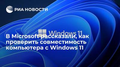 В Microsoft рассказали, как проверить совместимость компьютера с Windows 11 - ria.ru - Москва
