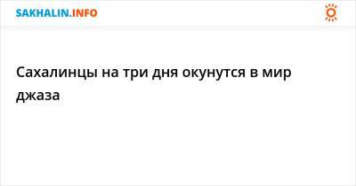 Игорь Бутман - Сахалинцы на три дня окунутся в мир джаза - sakhalin.info - Россия - Южно-Сахалинск