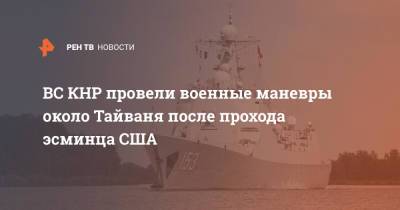 ВС КНР провели военные маневры около Тайваня после прохода эсминца США - ren.tv - Россия - Китай - США - Тайвань