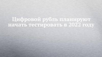 Ольга Скоробогатова - Цифровой рубль планируют начать тестировать в 2022 году - smartmoney.one - Россия