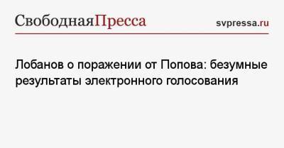 Евгений Попов - Михаил Лобанов - Лобанов о поражении от Попова: безумные результаты электронного голосования - svpressa.ru - Москва - Россия