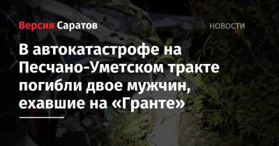 В автокатастрофе на Песчатно-Уметском тракте погибли двое мужчин, ехавшие на «Гранте» - nversia.ru - Саратовская обл.