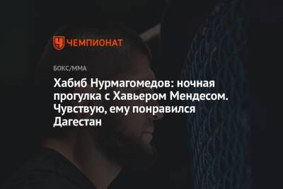 Хабиб Нурмагомедов - Хавьер Мендес - Хабиб Нурмагомедов: ночная прогулка с Хавьером Мендесом. Чувствую, ему понравился Дагестан - championat.com - респ. Дагестан