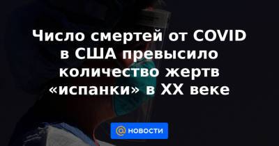 Число смертей от COVID в США превысило количество жертв «испанки» в XX веке - news.mail.ru - США - Индия - Российская Империя