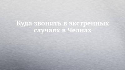 Куда звонить в экстренных случаях в Челнах - chelny-izvest.ru