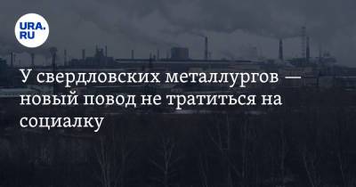 У свердловских металлургов — новый повод не тратиться на социалку - ura.news - Россия