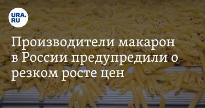 Производители макарон в России предупредили о резком росте цен - ura.news - Россия - Казахстан - Челябинск