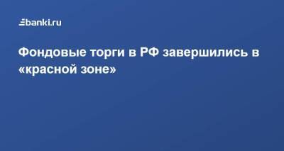 Фондовые торги в РФ завершились в «красной зоне» - smartmoney.one - Россия