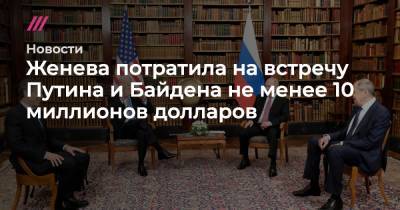 Женева потратила на встречу Путина и Байдена не менее 10 миллионов долларов - tvrain.ru - Швейцария
