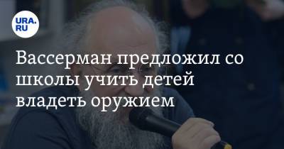 Анатолий Вассерман - Вассерман предложил со школы учить детей владеть оружием - ura.news - Россия