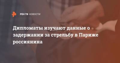 РФ проверяет данные о задержании за стрельбу в Париже россиянина - ren.tv - Россия - Франция - Париж