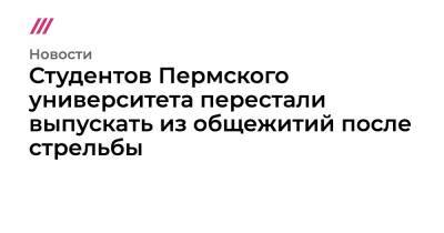 Студентов Пермского университета перестали выпускать из общежитий после стрельбы - tvrain.ru - Пермь
