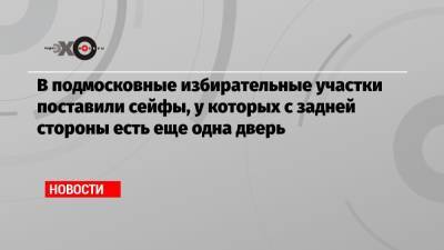 В подмосковные избирательные участки поставили сейфы, у которых с задней стороны есть еще одна дверь - echo.msk.ru - Мытищи