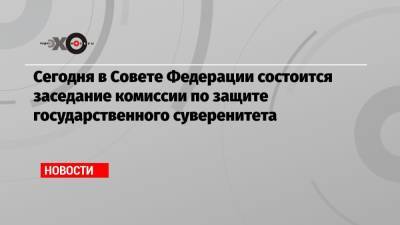 Андрей Климов - Сегодня в Совете Федерации состоится заседание комиссии по защите государственного суверенитета - echo.msk.ru - Россия