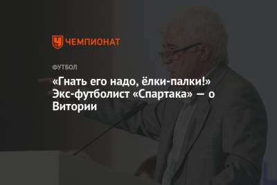 Евгений Ловчев - Руя Виторию - «Гнать его надо, ёлки-палки!» Экс-футболист «Спартака» — о Витории - championat.com