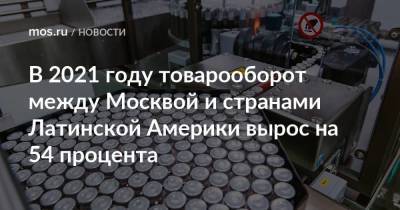 В 2021 году товарооборот между Москвой и странами Латинской Америки вырос на 54 процента - smartmoney.one - Москва