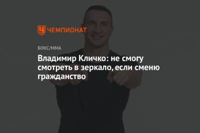 Виталий Кличко - Владимир Кличко - Владимир Кличко: не смогу смотреть в зеркало, если сменю гражданство - championat.com - Канада