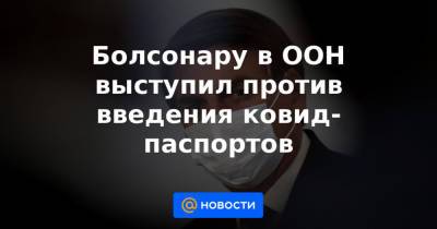 Болсонару в ООН выступил против введения ковид-паспортов - news.mail.ru - Бразилия