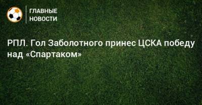 Антон Заболотный - РПЛ. Гол Заболотного принес ЦСКА победу над «Спартаком» - bombardir.ru - Москва - Россия