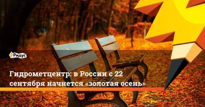 Гидрометцентр: в России с 22 сентября начнется «золотая осень» - ridus.ru - Россия