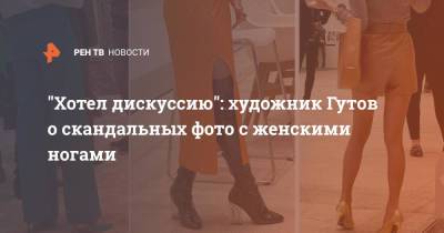"Хотел дискуссию": художник Гутов о скандальных фото с женскими ногами - ren.tv - Москва - Россия