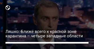 Виктор Ляшко - Ляшко: Ближе всего к красной зоне карантина – четыре западные области - liga.net - Украина - Ивано-Франковская обл. - Волынская обл. - Тернопольская обл. - Черновицкая обл.