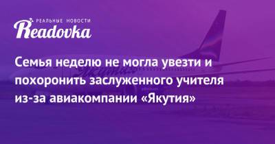 Семья неделю не могла увезти и похоронить заслуженного учителя из-за авиакомпании «Якутия» - readovka.news - респ. Саха - Якутск