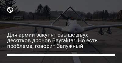 Валерий Залужный - Для армии закупят свыше двух десятков дронов Bayraktar. Но есть проблема, говорит Залужный - liga.net - Украина - Азербайджан