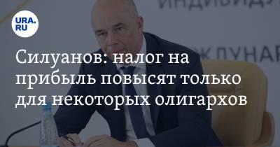 Антон Силуанов - Силуанов: налог на прибыль повысят только для некоторых олигархов - ura.news - Россия