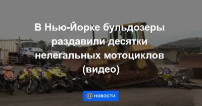 Анна Лысенко - В Нью-Йорке бульдозеры раздавили десятки нелегальных мотоциклов (видео) - news.mail.ru - Нью-Йорк - Нью-Йорк