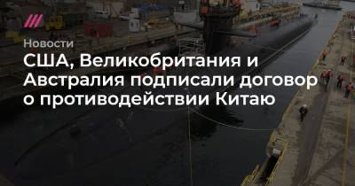 США, Великобритания и Австралия подписали договор о противодействии Китаю - tvrain.ru - Китай - США - Англия - Австралия