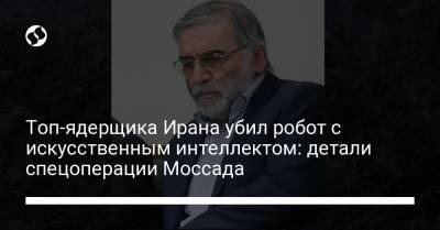 Топ-ядерщика Ирана убил робот с искусственным интеллектом: детали спецоперации Моссада - liga.net - Украина - New York - Израиль - Иран