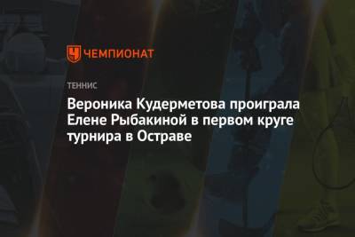 Арина Соболенко - Вероника Кудерметова - Елена Рыбакина - Вероника Кудерметова проиграла Елене Рыбакиной в первом круге турнира в Остраве - championat.com - Россия - Казахстан - Чехия