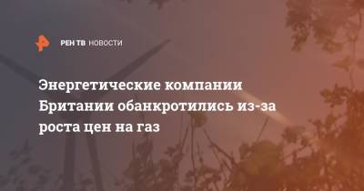 Энергетические компании Британии обанкротились из-за роста цен на газ - ren.tv - Англия - Лондон - Великобритания