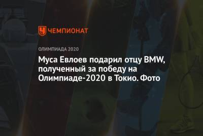 Муса Евлоев - Муса Евлоев подарил отцу BMW, полученный за победу на Олимпиаде-2020 в Токио. Фото - championat.com - Токио - Япония
