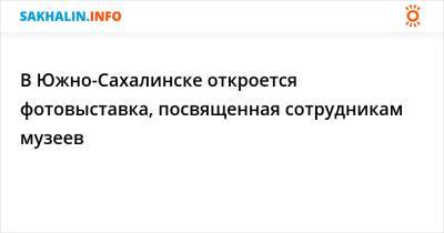 А.П.Чехов - В Южно-Сахалинске откроется фотовыставка, посвященная сотрудникам музеев - sakhalin.info - Южно-Сахалинск
