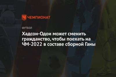 Хадсон-Одои может сменить гражданство, чтобы поехать на ЧМ-2022 в составе сборной Ганы - championat.com - Англия - Лондон - Гана - Катар