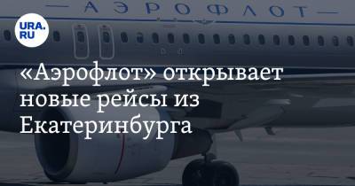 «Аэрофлот» открывает новые рейсы из Екатеринбурга - ura.news - Екатеринбург - Белоруссия - Киргизия - Болгария - Минск